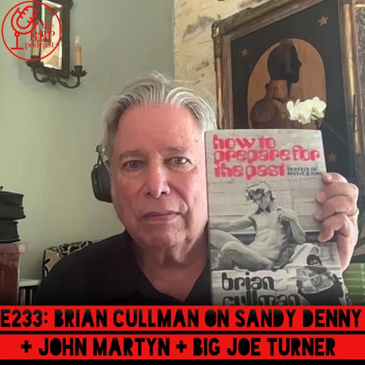 E233: Brian Cullman on Sandy Denny + John Martyn + Big Joe Turner