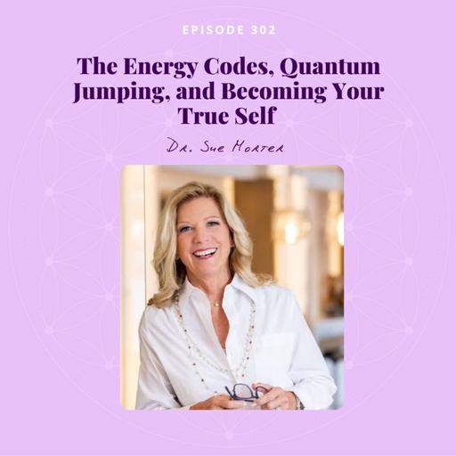 The Energy Codes, Quantum Jumping, and Becoming Your True Self with Dr. Sue Morter