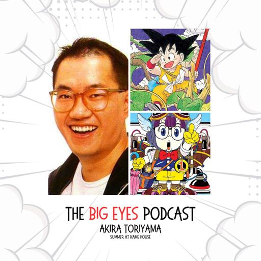The Big Eyes Podcast - Akira Toriyama (Dragon Ball, Dr. Slump, Dragon Quest, Chrono Trigger)