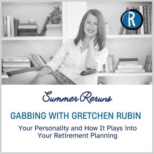 Summer Reruns: Gabbing with Gretchen Rubin- Your Personality and How it Plays into Your Retirement Planning