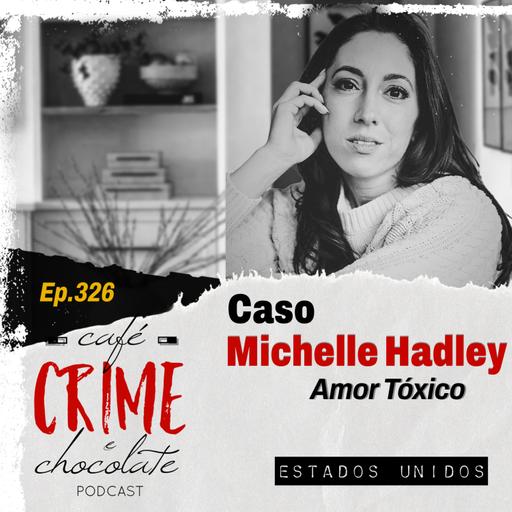 326 - Caso Michelle Hadley - Amor Tóxico | EUA