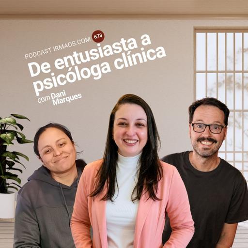 673: De entusiasta a psicóloga clínica – com Dani Marques
