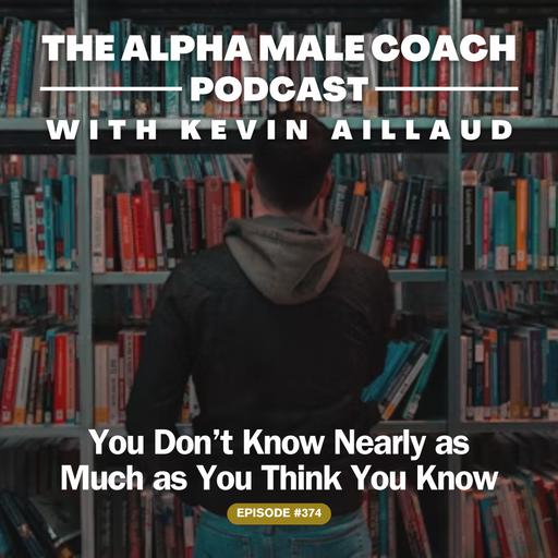 Episode 374: You Don't Know Nearly as Much as You Think You Know