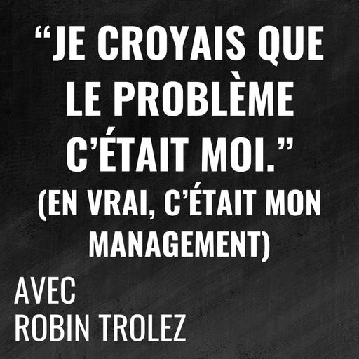 "Je croyais que le problème c'était moi." (en vrai c'était mon management) - avec Robin Trolez