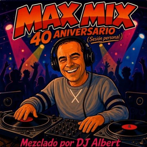 MAX MIX HOMENAJE 40 ANIVERSARIO Mezclado por DJ Albert