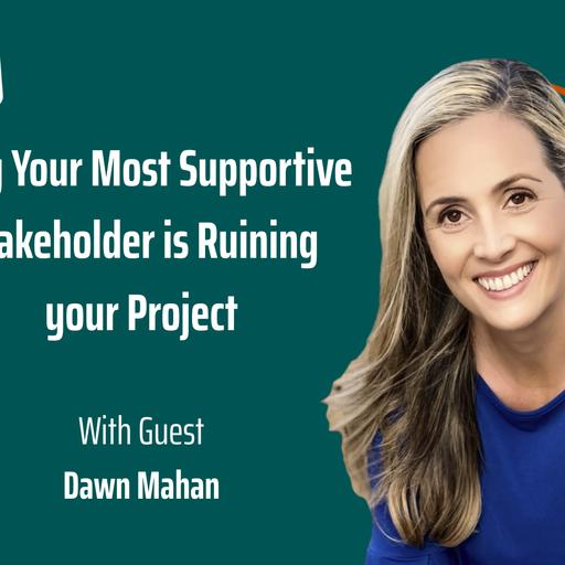 132: Why Your Most Supportive Stakeholder is Ruining your Project, with Dawn Mahan