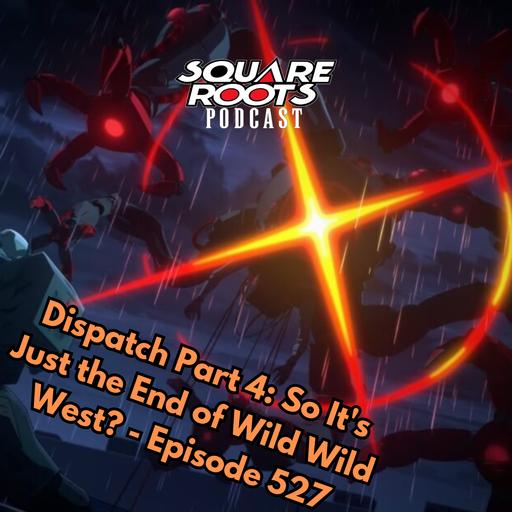 Dispatch Part 4: So It's Just the End of Wild Wild West? - Episode 527
