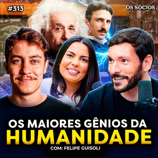 QUAIS FORAM OS MAIORES GÊNIOS DA HUMANIDADE? (com Felipe Guisoli do Universo Narrado) | Os Sócios 313