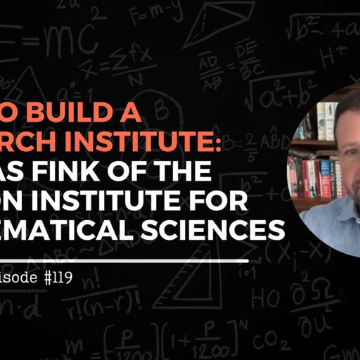 How to Build a Research Institute: Thomas Fink of the London Institute for Mathematical Sciences – #119