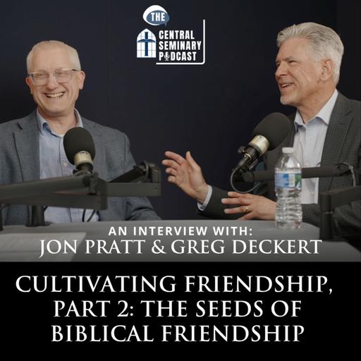 Ep. 85 - Cultivating Friendship, Part 2: The Seeds of Biblical Friendship with Jon Pratt & Greg Deckert
