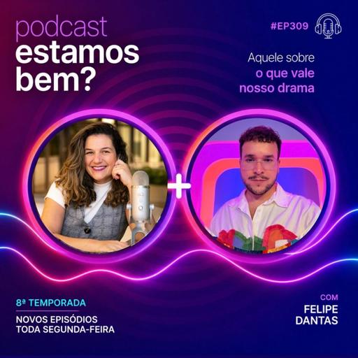 #309 - Aquele sobre o que vale o nosso drama (com Dantas)