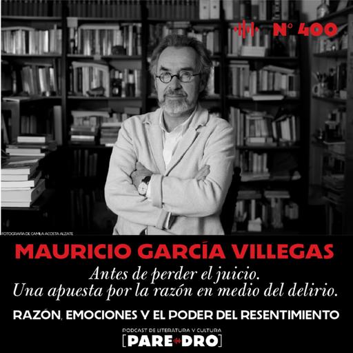 Capítulo 400. Mauricio García Villegas: razón, emociones y el poder del resentimiento.