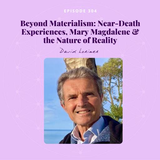 Near-Death Experiences, Mary Magdalene, Beyond Materialism & the Nature of Reality with David Lorimer