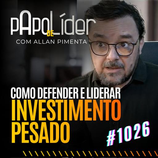 #1026 Como defender investimento pesado sem colocar carreira em risco