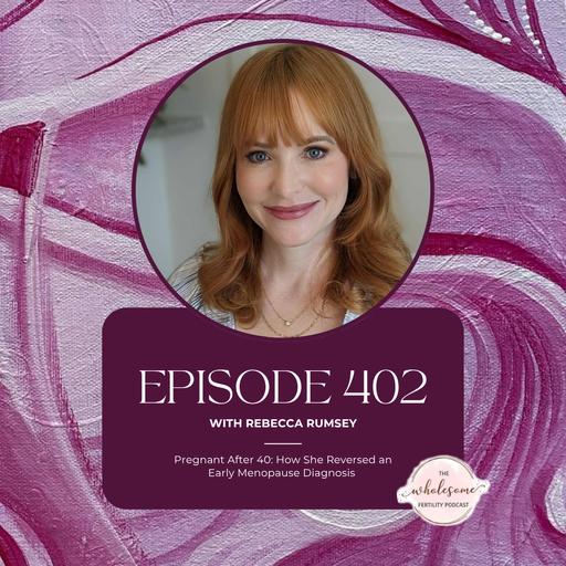 Ep 402 Pregnant After 40: How She Reversed an Early Menopause Diagnosis with Rebecca Rumsey