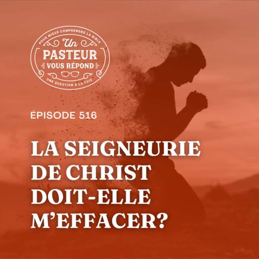 La seigneurie de Christ doit-elle m’effacer? (Épisode 516)