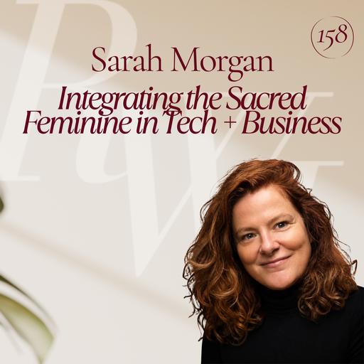 Integrating the Sacred Feminine in Tech + Business with Sarah Morgan