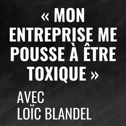 Ton entreprise te pousse à être toxique ? - avec Loïc Blandel