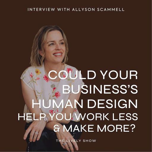 Could Your Business’s Human Design Help You Work Less & Make More? with Allyson Scammell