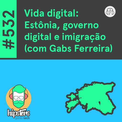 Vida digital: Estônia, governo digital e imigração (com Gabs Ferreira) – Hipsters Ponto Tech #532