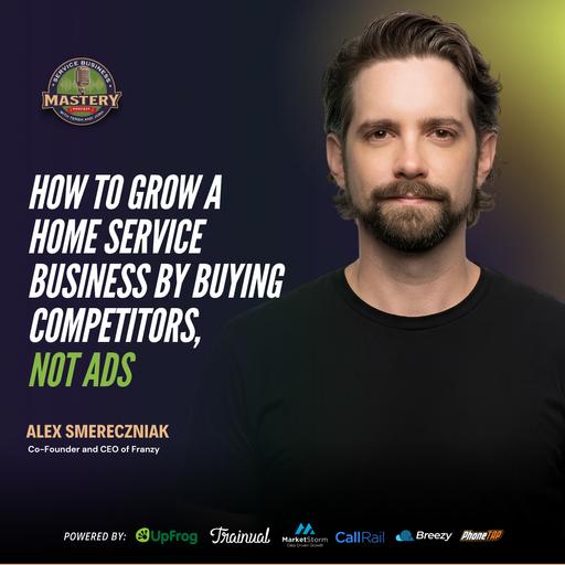 How to Grow a Home Service Business by Buying Competitors, Not Ads | Alex Smereczniak