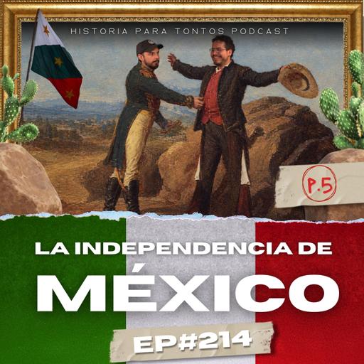 La Independencia de México P.5 - Ep.#212 - Historia para Tontos Podcast