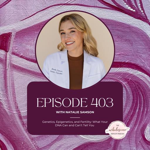 Ep 403 Genetics, Epigenetics, and Fertility: What Your DNA Can and Can't Tell You with Natalie Samson
