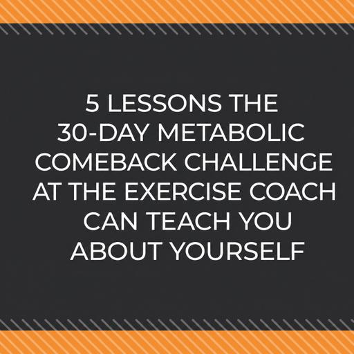 5 Lessons The 30-Day Metabolic Comeback Challenge At The Exercise Coach Can Teach You About Yourself