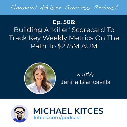 Ep 506: Building A 'Killer' Scorecard To Track Key Weekly Metrics On The Path To $275M AUM with Jenna Biancavilla