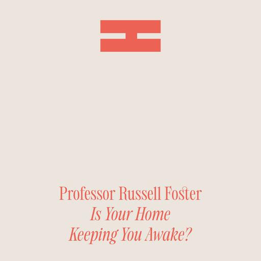 Is Your Home Keeping You Awake? Professor Russell Foster Rethinks the Rules of Sleep