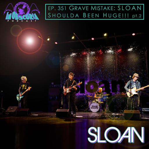 Ep. 351: Grave Mistake: SLOAN Shoulda Been Huge!!! pt.2