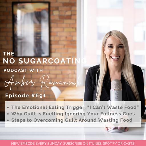 #691 The Emotional Eating Trigger: "I Can't Waste Food", Why Guilt is Fuelling Ignoring Your Fullness Cues & Steps to Overcoming Guilt Around Wasting Food