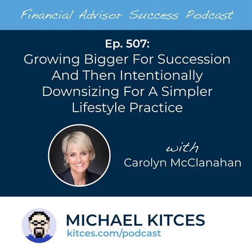 Ep 507: Growing Bigger For Succession And Then Intentionally Downsizing For A Simpler Lifestyle Practice with Carolyn McClanahan