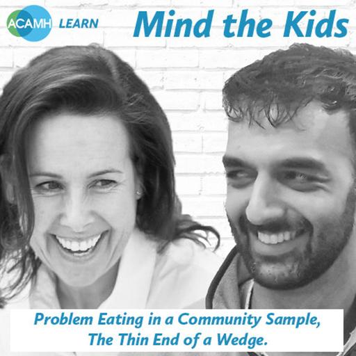 423: Problem eating in a community sample, the thin end of a wedge. A 'Mind The Kids' Podcast