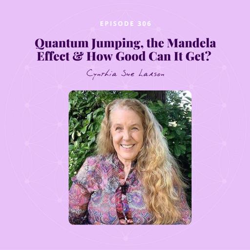 Quantum Jumping, the Mandela Effect & How Good Can It Get? with Cynthia Sue Larson