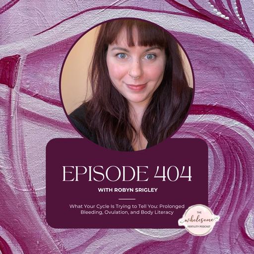 Ep 404 What Your Cycle Is Trying to Tell You: Prolonged Bleeding, Ovulation, and Body Literacy with Robyn Srigley