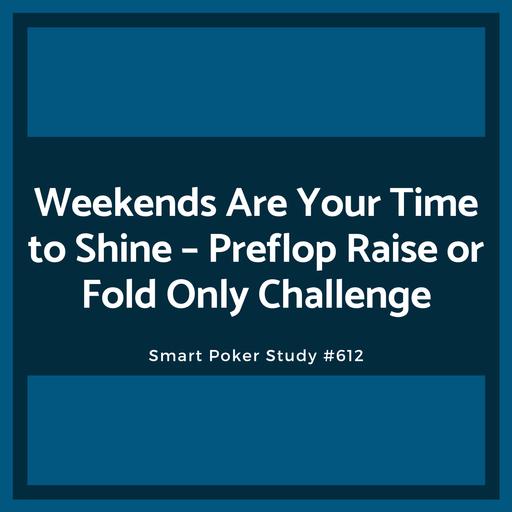 Weekends Are Your Time to Shine – Preflop Raise or Fold Only Challenge #612