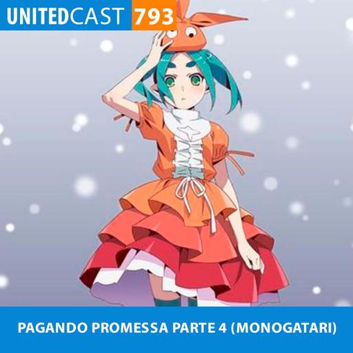 UNITEDcast #793 - PAGANDO PROMESSA PARTE 4 (MONOGATARI)