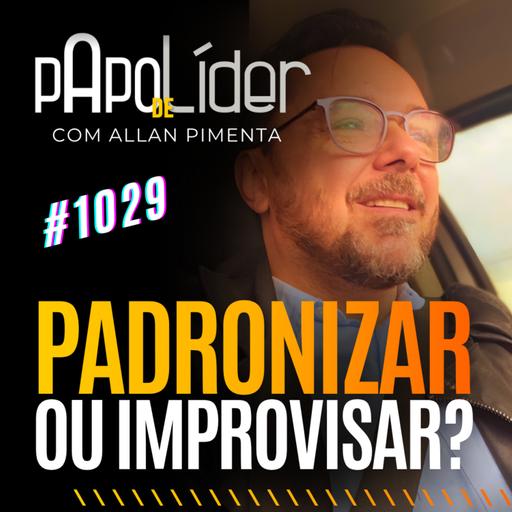 #1029 Padronizar ou Improvizar