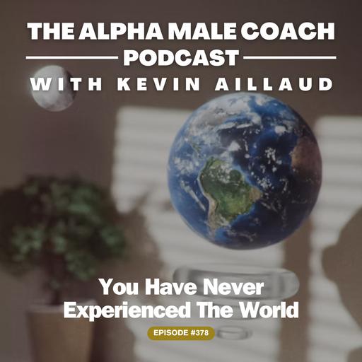 Episode 378: You Have Never Experienced The World
