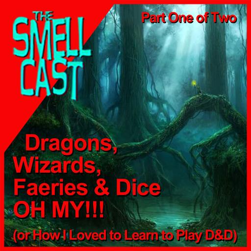 Smellcast Special: Dragons, Wizards, Faeries and Dice - OH MY!!! (or How I Loved to Learn to Play D&D) Part One of Two