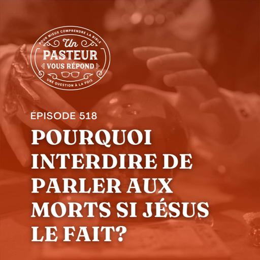 Pourquoi interdire de parler aux morts si Jésus le fait? (Épisode 518)
