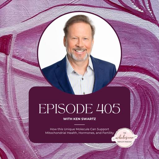Ep 405 How this Unique Molecule Can Support Mitochondrial Health, Hormones, and Fertility w/ Ken Swartz