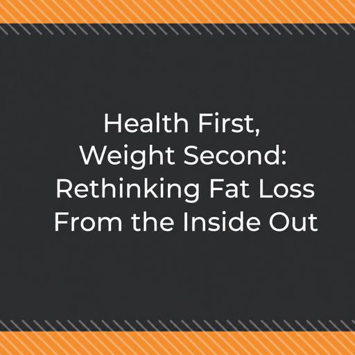 Health First, Weight Second: Rethinking Fat Loss From the Inside Out
