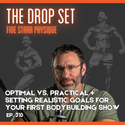 310 – Optimal vs. Practical + Setting Realistic Goals for Your First Bodybuilding Show
