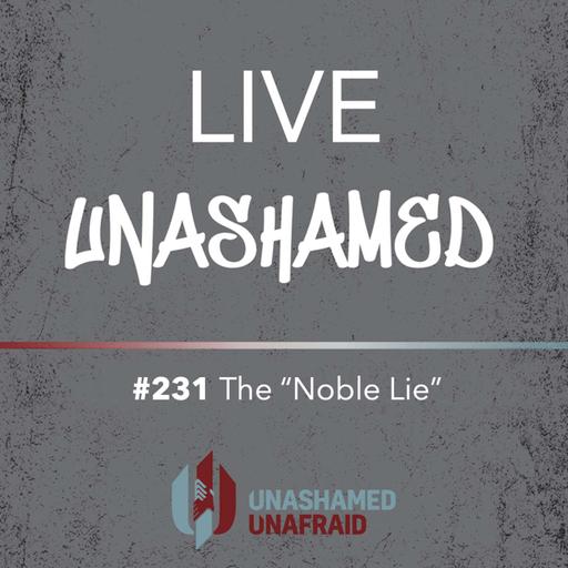 EP 231: Live Unashamed - The "Noble Lie"