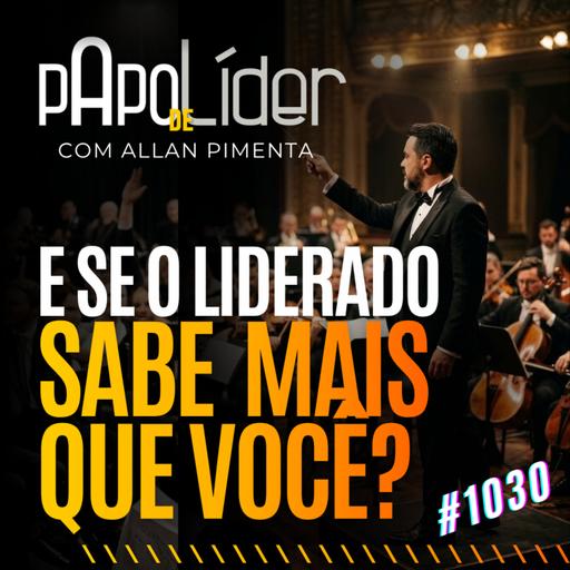 #1030 e se o liderado sabe mais que você?