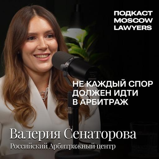 Подкаст Moscow Lawyers с Валерией Сенаторовой (РАЦ) о современных трендах арбитража