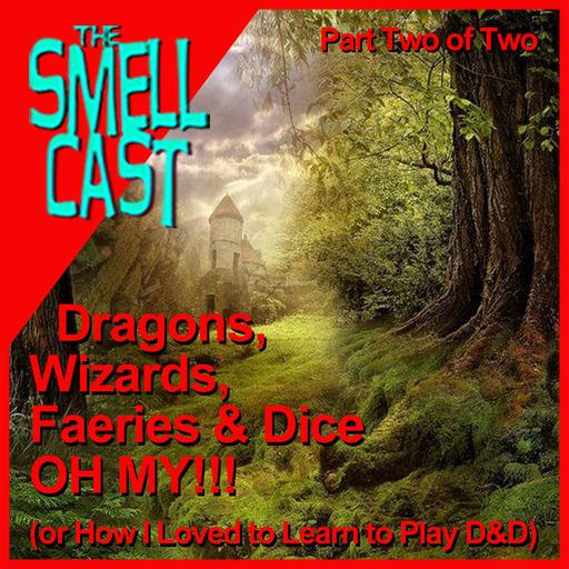 Smellcast Special: Dragons, Wizards, Faeries and Dice - OH MY!!! (or How I Loved to Learn to Play D&D) Part Two of Two