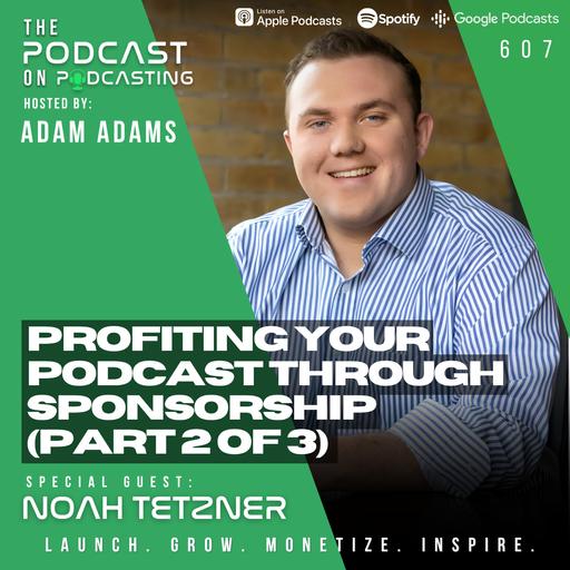 Profiting Your Podcast Through Sponsorship (Part 2 of 3) - Noah Tetzner [607]